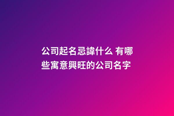 公司起名忌諱什么 有哪些寓意興旺的公司名字-第1張-公司起名-玄機派